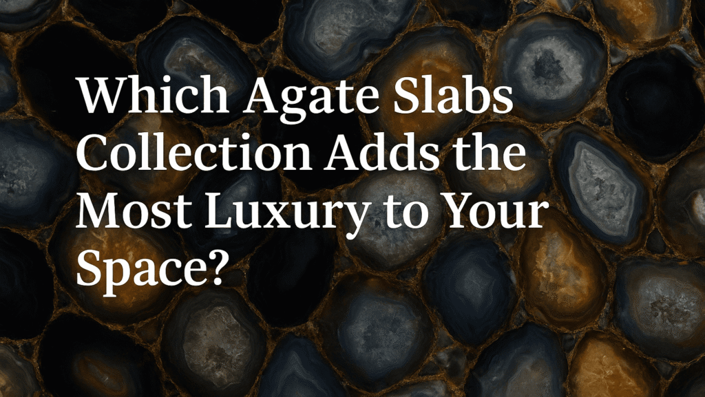 Which Agate Slabs Collection Adds the Most Luxury to Your Space?